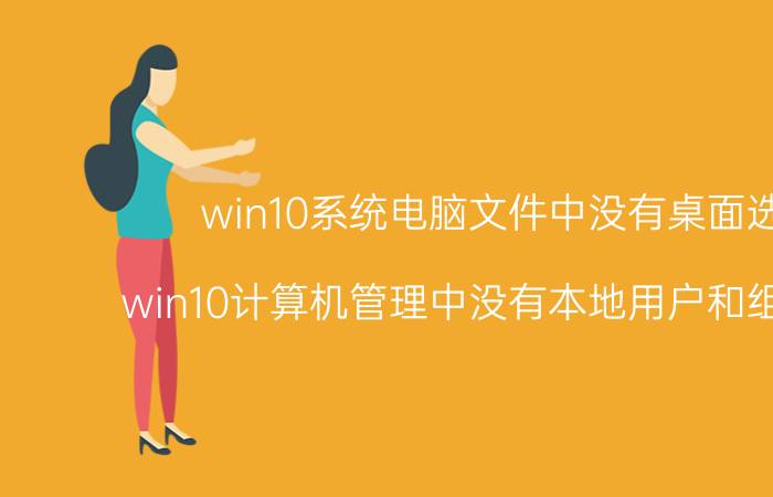 win10系统电脑文件中没有桌面选项 win10计算机管理中没有本地用户和组怎么办？